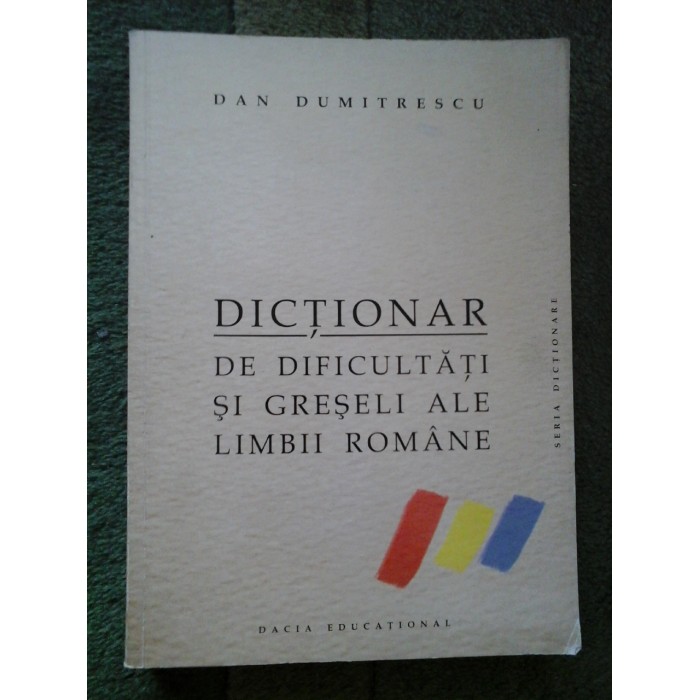 DICTIONAR  DE  DIFICULTATI  SI GRESELI  ALE  LIMBII ROMANE  -  DAN  DUMITRESCU  